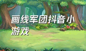 画线军团抖音小游戏（抖音小游戏画线决斗的入口）