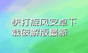 快打旋风安卓下载破解版最新（快打旋风安卓下载破解版最新）