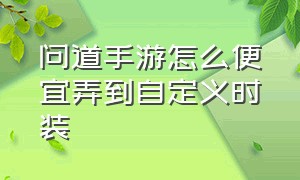 问道手游怎么便宜弄到自定义时装