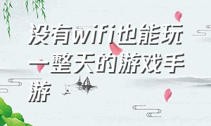 没有wifi也能玩一整天的游戏手游