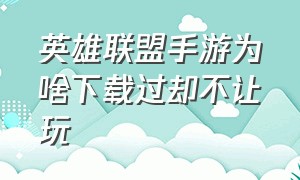 英雄联盟手游为啥下载过却不让玩