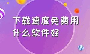 下载速度免费用什么软件好