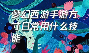 梦幻西游手游方寸日常用什么技能