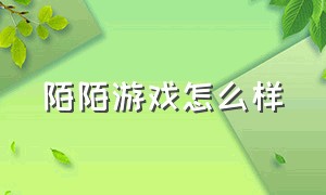 陌陌游戏怎么样（陌陌里面的游戏在哪去了）