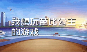 我想玩芭比公主的游戏