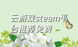 云游戏steam平台推荐免费