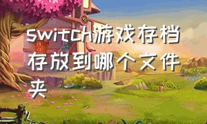 switch游戏存档存放到哪个文件夹