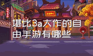 堪比3a大作的自由手游有哪些（堪比3a大作的自由手游有哪些）