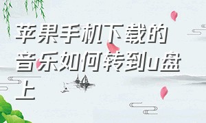 苹果手机下载的音乐如何转到u盘上