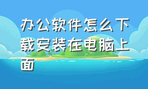 办公软件怎么下载安装在电脑上面