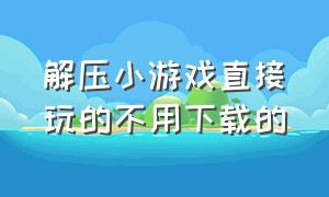 解压小游戏直接玩的不用下载的