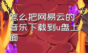 怎么把网易云的音乐下载到u盘上面