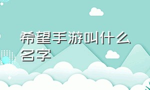 希望手游叫什么名字（希望手游官网app）