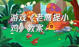 游戏《老鹰捉小鸡》教案