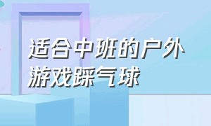 适合中班的户外游戏踩气球