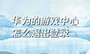 华为的游戏中心怎么退出登录