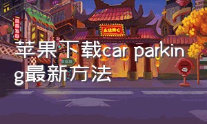 苹果下载car parking最新方法