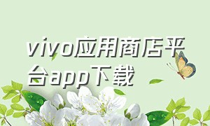 vivo应用商店平台app下载（vivo应用商店下载官方入口）