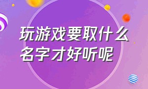 玩游戏要取什么名字才好听呢