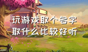 玩游戏取个名字取什么比较好听