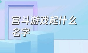 宫斗游戏起什么名字