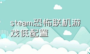 steam恐怖联机游戏低配置（steam联机的恐怖游戏免费不吃配置）