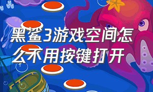 黑鲨3游戏空间怎么不用按键打开（黑鲨3游戏空间怎么不用按键打开呢）