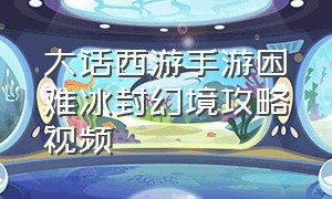 大话西游手游困难冰封幻境攻略视频