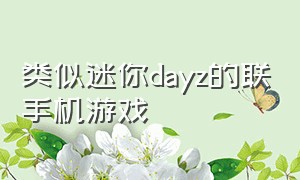 类似迷你dayz的联手机游戏