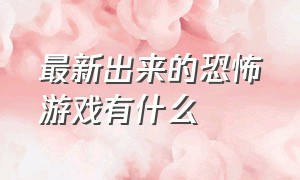 最新出来的恐怖游戏有什么