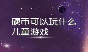 硬币可以玩什么儿童游戏