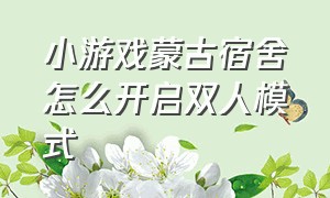 小游戏蒙古宿舍怎么开启双人模式