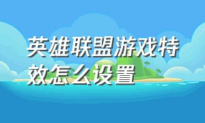 英雄联盟游戏特效怎么设置