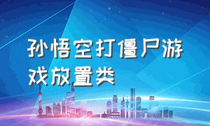 孙悟空打僵尸游戏放置类