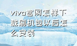 vivo官网怎样下载刷机包以后怎么安装