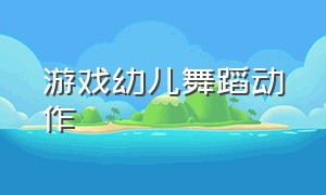 游戏幼儿舞蹈动作