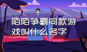 陌陌争霸同款游戏叫什么名字（陌陌争霸是什么类型游戏）