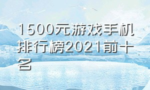 1500元游戏手机排行榜2021前十名