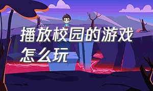 播放校园的游戏怎么玩