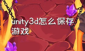 unity3d怎么保存游戏