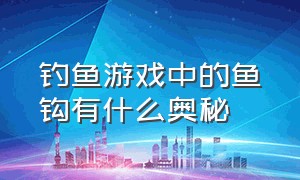 钓鱼游戏中的鱼钩有什么奥秘