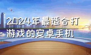 2024年最适合打游戏的安卓手机