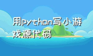 用python写小游戏源代码（python最简单的游戏代码源代码）