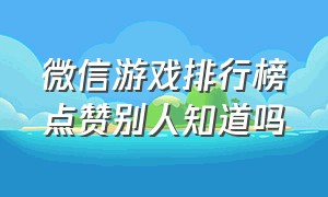 微信游戏排行榜点赞别人知道吗