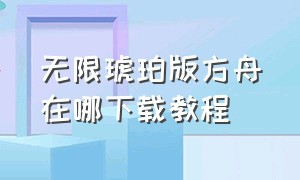 无限琥珀版方舟在哪下载教程