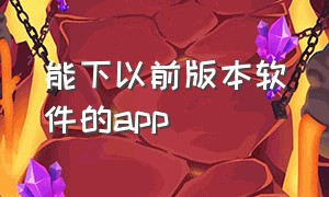 能下以前版本软件的app（如何下载老版本的app）