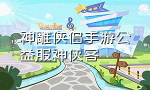 神雕侠侣手游公益服神侠客