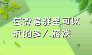 在微信群里可以玩的多人游戏