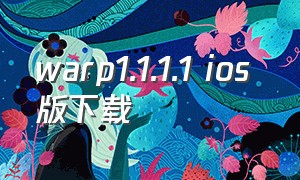 warp1.1.1.1 ios 版下载（warp1.1.1.1安卓手机使用教程）