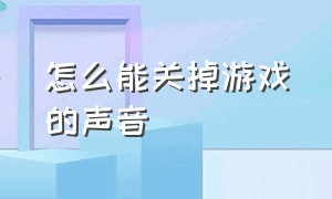 怎么能关掉游戏的声音（如何在设置里关闭游戏内声音）